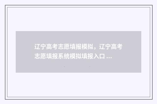 辽宁高考志愿填报模拟，辽宁高考志愿填报系统模拟填报入口 辽宁高考志愿填报