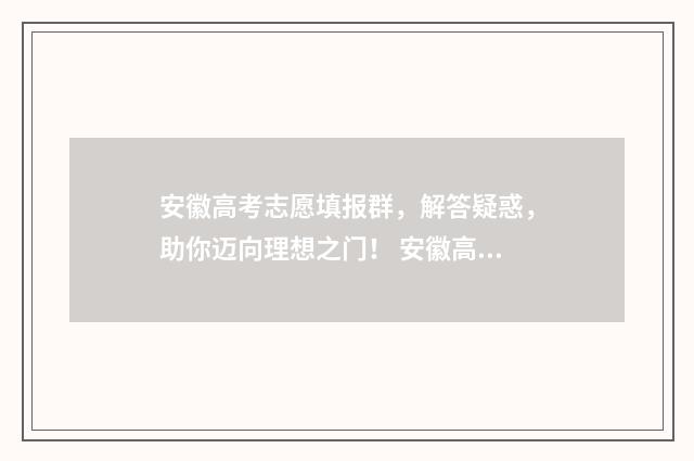 安徽高考志愿填报群，解答疑惑，助你迈向理想之门！ 安徽高考志愿填报入口网址