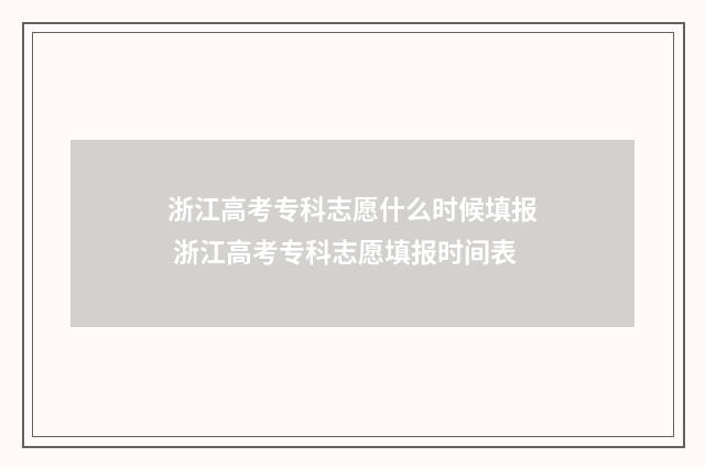 浙江高考专科志愿什么时候填报 浙江高考专科志愿填报时间表