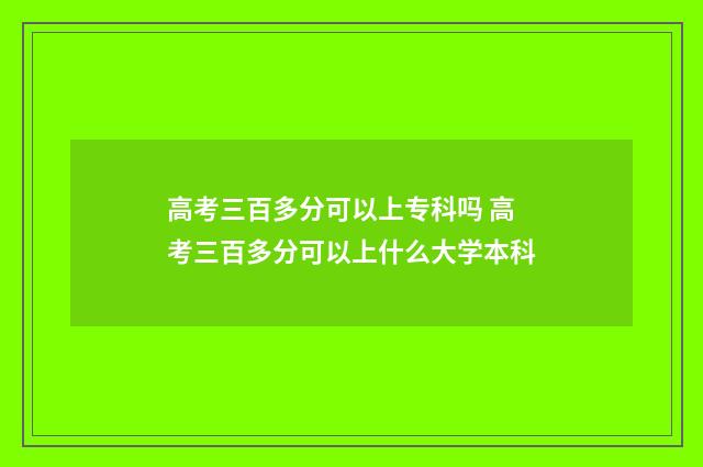 高考三百多分可以上专科吗 高考三百多分可以上什么大学本科