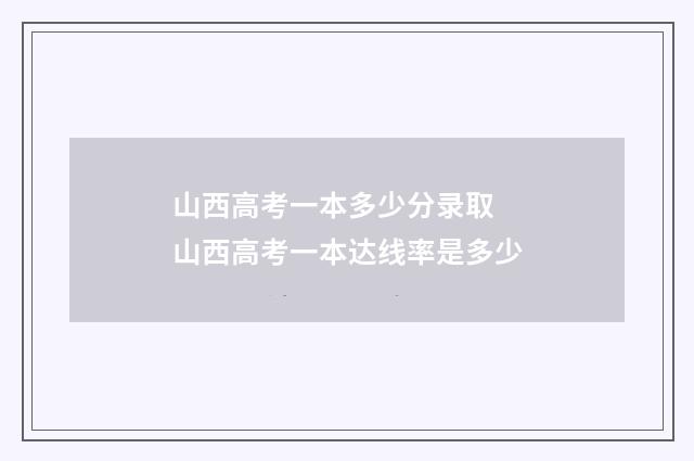 山西高考一本多少分录取 山西高考一本达线率是多少