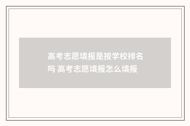 高考志愿填报是按学校排名吗 高考志愿填报怎么填报