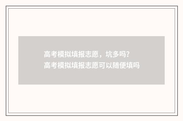 高考模拟填报志愿，坑多吗？ 高考模拟填报志愿可以随便填吗
