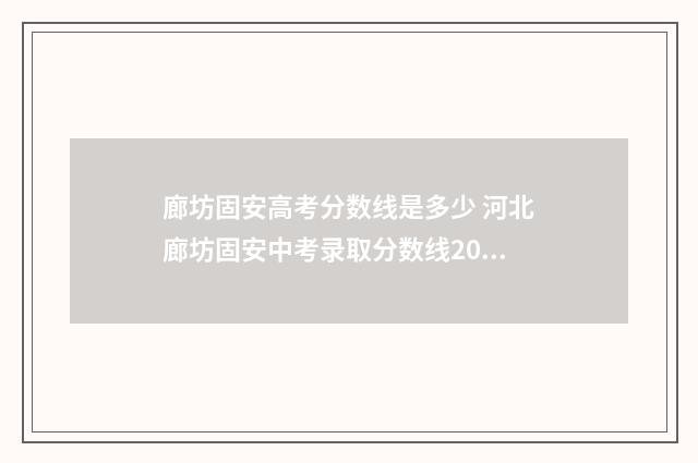 廊坊固安高考分数线是多少 河北廊坊固安中考录取分数线2021
