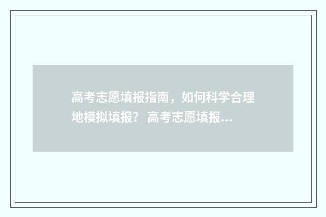 高考志愿填报指南，如何科学合理地模拟填报？ 高考志愿填报指导书