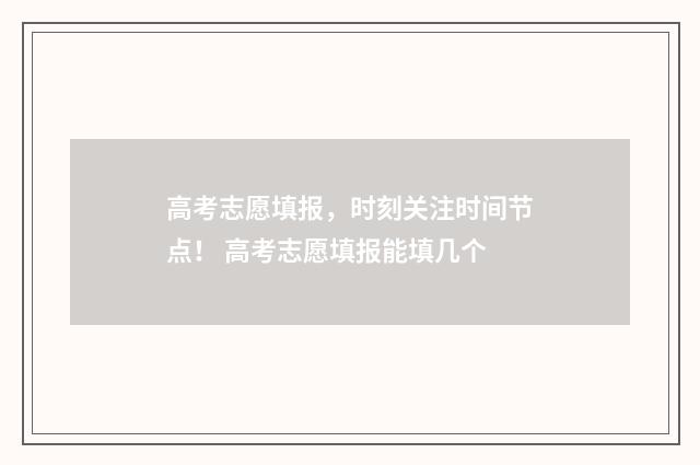 高考志愿填报，时刻关注时间节点！ 高考志愿填报能填几个