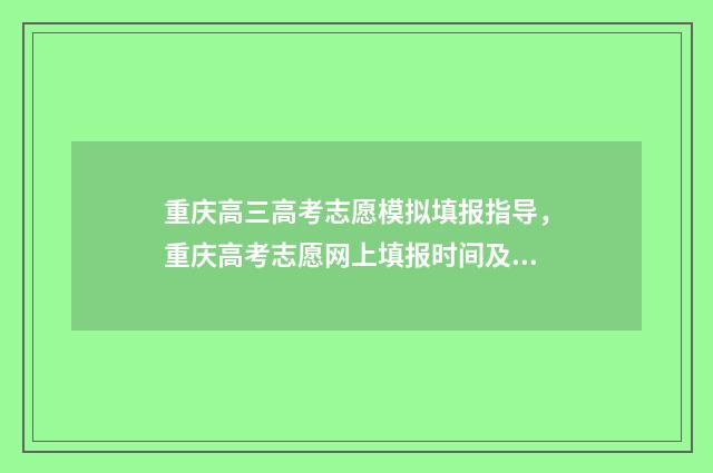 重庆高三高考志愿模拟填报指导，重庆高考志愿网上填报时间及入口 重庆高考喜报汇总2021