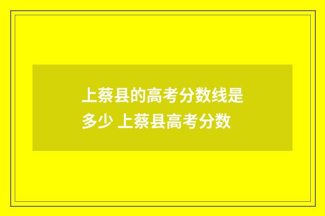 上蔡县的高考分数线是多少 上蔡县高考分数