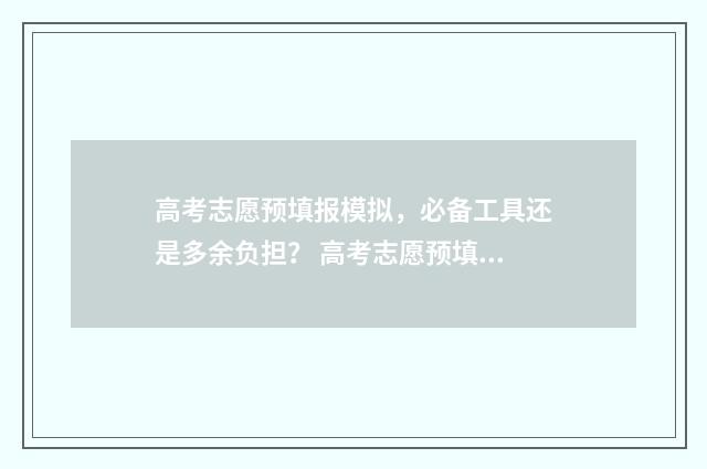 高考志愿预填报模拟，必备工具还是多余负担？ 高考志愿预填报没填报耽误了怎么办