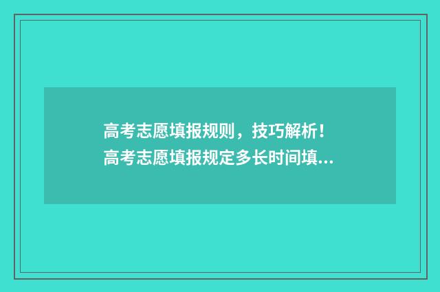 高考志愿填报规则，技巧解析！ 高考志愿填报规定多长时间填完