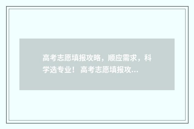 高考志愿填报攻略，顺应需求，科学选专业！ 高考志愿填报攻略