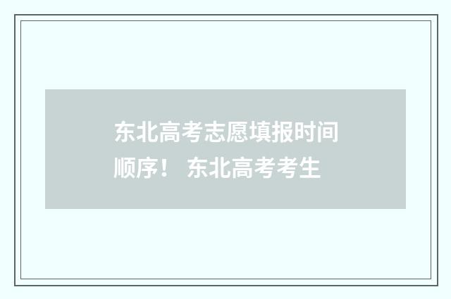 东北高考志愿填报时间顺序！ 东北高考考生