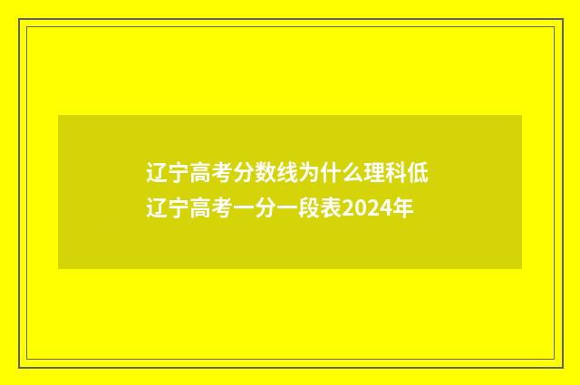 辽宁高考分数线为什么理科低 辽宁高考一分一段表2024年
