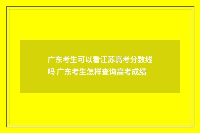 广东考生可以看江苏高考分数线吗 广东考生怎样查询高考成绩