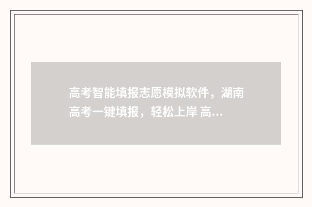 高考智能填报志愿模拟软件，湖南高考一键填报，轻松上岸 高考智能填报志愿体育生