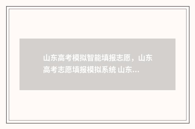 山东高考模拟智能填报志愿，山东高考志愿填报模拟系统 山东省高考模拟考试答案