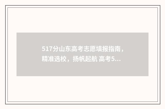 517分山东高考志愿填报指南，精准选校，扬帆起航 高考587分山东