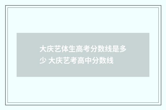 大庆艺体生高考分数线是多少 大庆艺考高中分数线