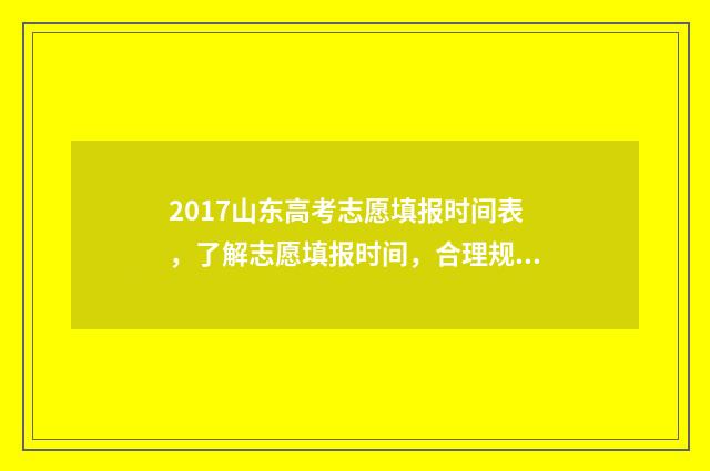 2017山东高考志愿填报时间表，了解志愿填报时间，合理规划未来！ 2017年山东高考录取