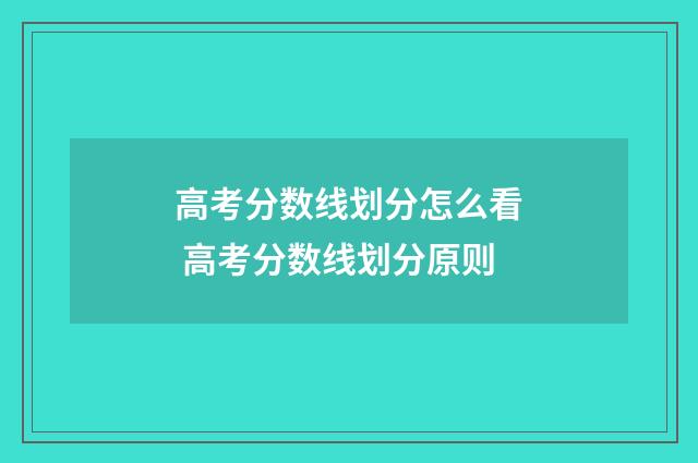 高考分数线划分怎么看 高考分数线划分原则