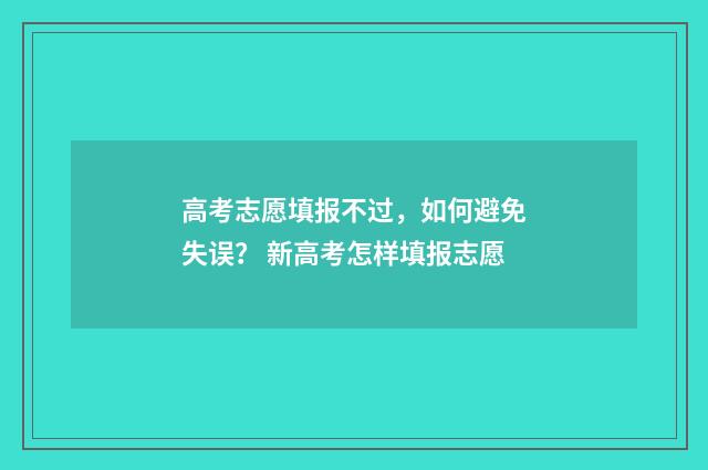 高考志愿填报不过，如何避免失误？ 新高考怎样填报志愿