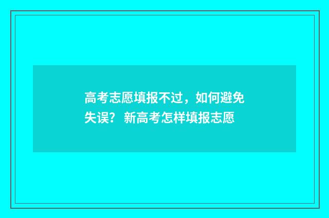 高考志愿填报不过，如何避免失误？ 新高考怎样填报志愿
