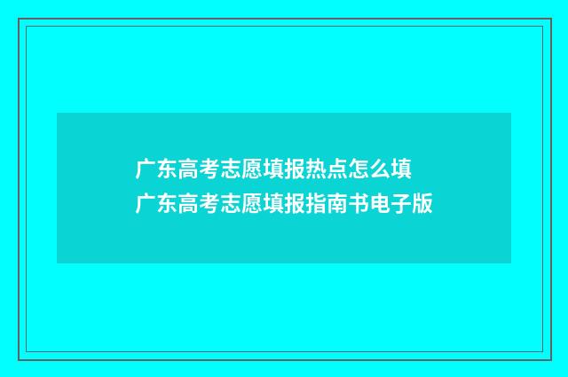 广东高考志愿填报热点怎么填 广东高考志愿填报指南书电子版