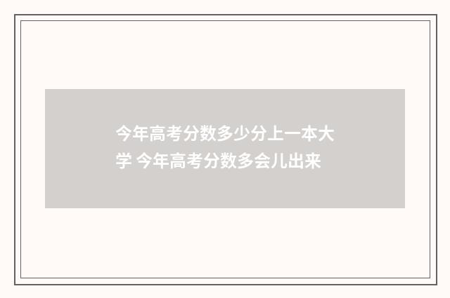 今年高考分数多少分上一本大学 今年高考分数多会儿出来