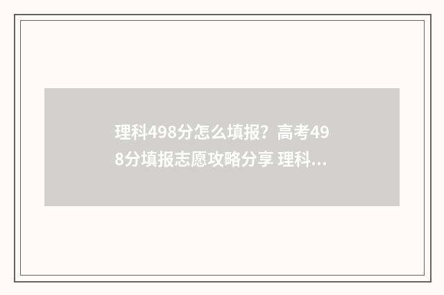 理科498分怎么填报？高考498分填报志愿攻略分享 理科449分