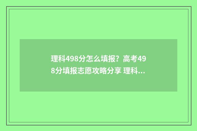 理科498分怎么填报？高考498分填报志愿攻略分享 理科449分
