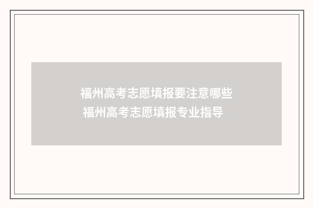 福州高考志愿填报要注意哪些 福州高考志愿填报专业指导