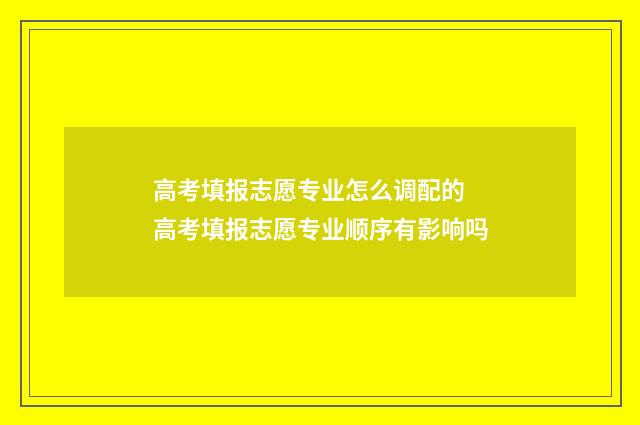 高考填报志愿专业怎么调配的 高考填报志愿专业顺序有影响吗
