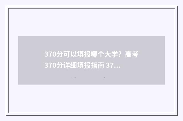370分可以填报哪个大学？高考370分详细填报指南 370分可以填报哪些学校