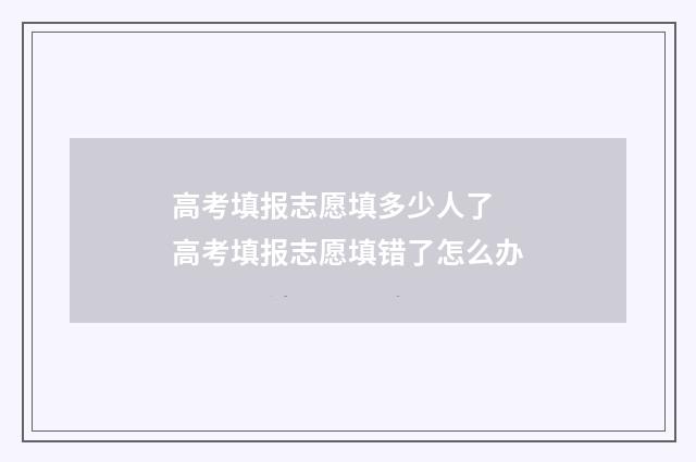 高考填报志愿填多少人了 高考填报志愿填错了怎么办