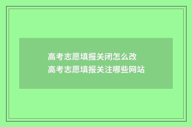 高考志愿填报关闭怎么改 高考志愿填报关注哪些网站