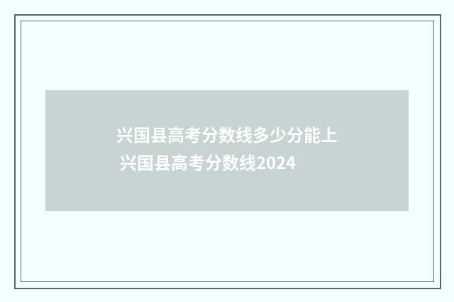 兴国县高考分数线多少分能上 兴国县高考分数线2024