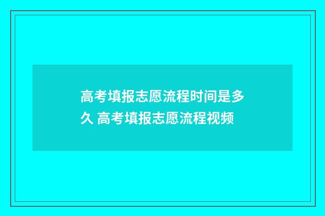 高考填报志愿流程时间是多久 高考填报志愿流程视频