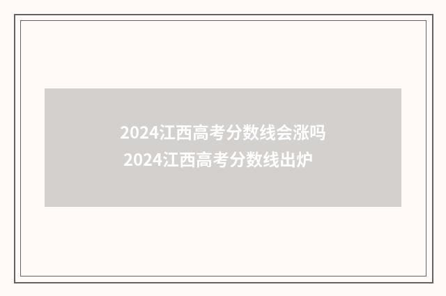 2024江西高考分数线会涨吗 2024江西高考分数线出炉