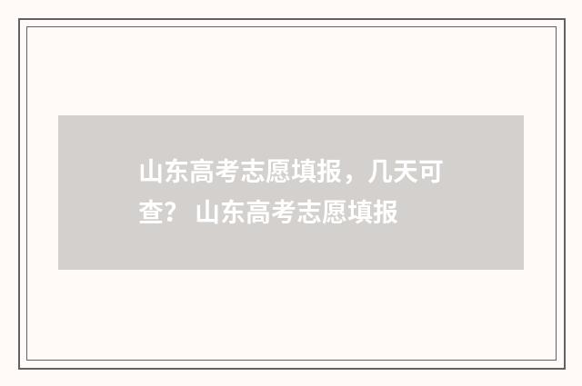 山东高考志愿填报，几天可查？ 山东高考志愿填报
