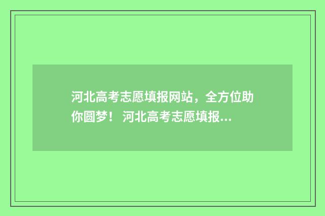 河北高考志愿填报网站，全方位助你圆梦！ 河北高考志愿填报辅助系统