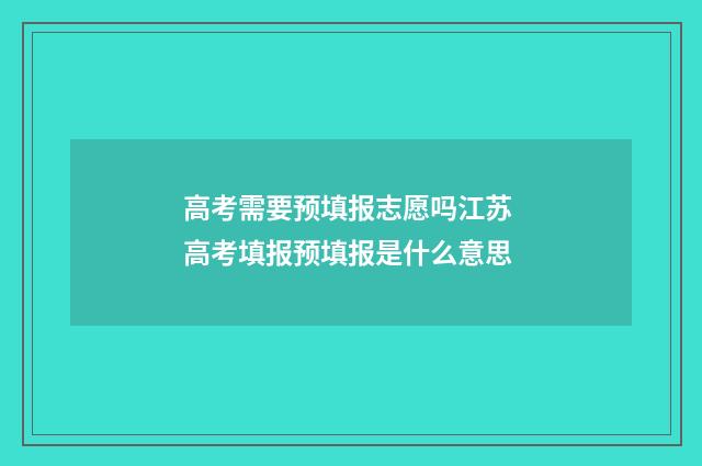 高考需要预填报志愿吗江苏 高考填报预填报是什么意思