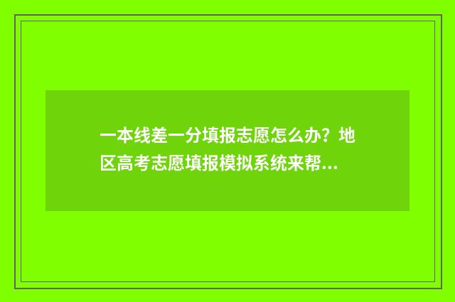 一本线差一分填报志愿怎么办？地区高考志愿填报模拟系统来帮您 差一本线1分可以能上一本吗?