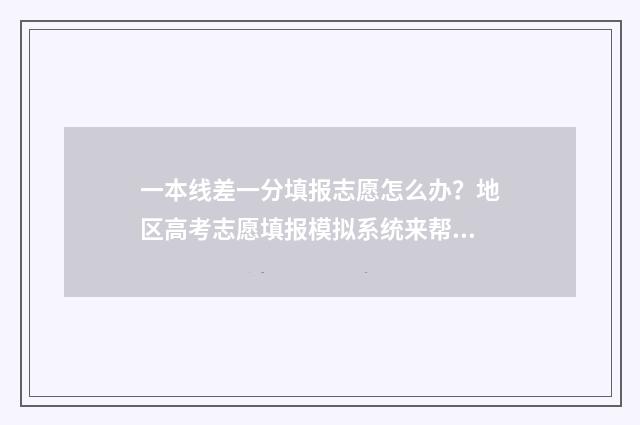 一本线差一分填报志愿怎么办？地区高考志愿填报模拟系统来帮您 差一本线1分可以能上一本吗?