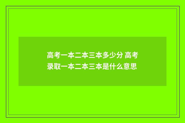 高考一本二本三本多少分 高考录取一本二本三本是什么意思