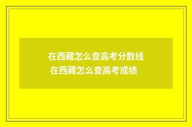 在西藏怎么查高考分数线 在西藏怎么查高考成绩