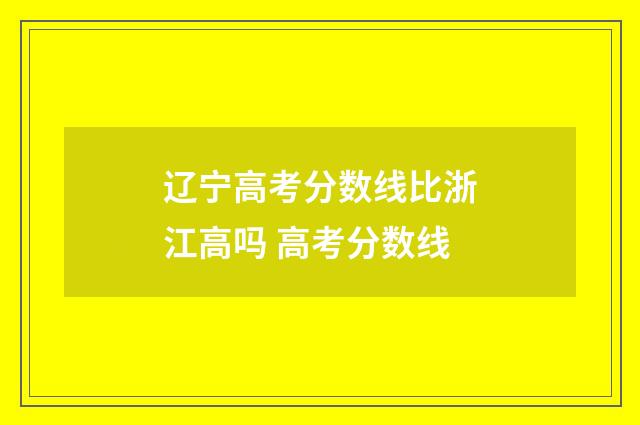 辽宁高考分数线比浙江高吗 高考分数线