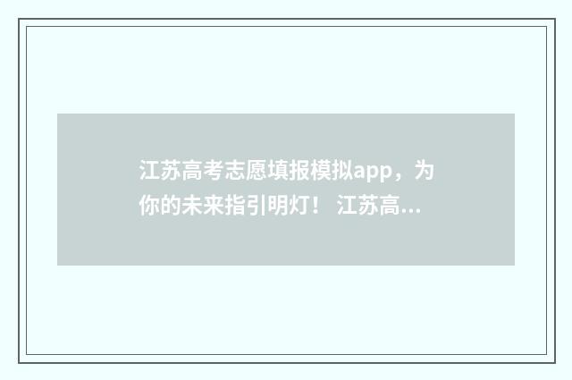 江苏高考志愿填报模拟app，为你的未来指引明灯！ 江苏高考志愿填报结束后还能查看吗