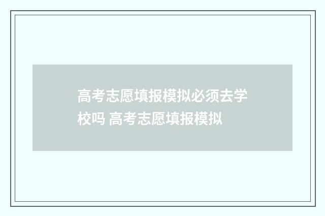 高考志愿填报模拟必须去学校吗 高考志愿填报模拟
