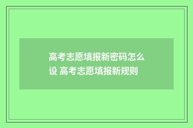 高考志愿填报新密码怎么设 高考志愿填报新规则