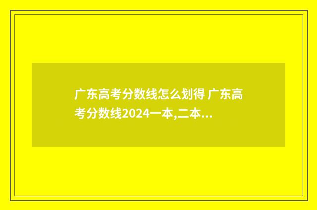 广东高考分数线怎么划得 广东高考分数线2024一本,二本,专科